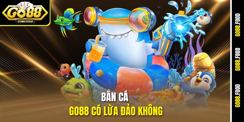 Bắn Cá Go88 Có Lừa Đảo Không